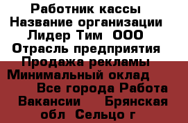 Работник кассы › Название организации ­ Лидер Тим, ООО › Отрасль предприятия ­ Продажа рекламы › Минимальный оклад ­ 25 000 - Все города Работа » Вакансии   . Брянская обл.,Сельцо г.